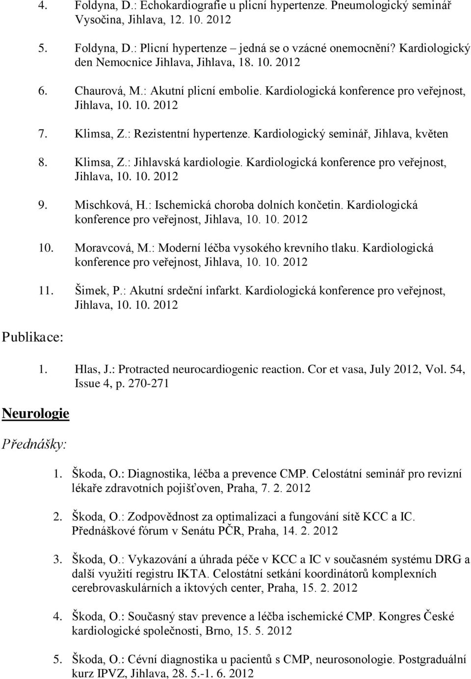 Kardiologický seminář, Jihlava, květen 8. Klimsa, Z.: Jihlavská kardiologie. Kardiologická konference pro veřejnost, Jihlava, 10. 10. 2012 9. Mischková, H.: Ischemická choroba dolních končetin.