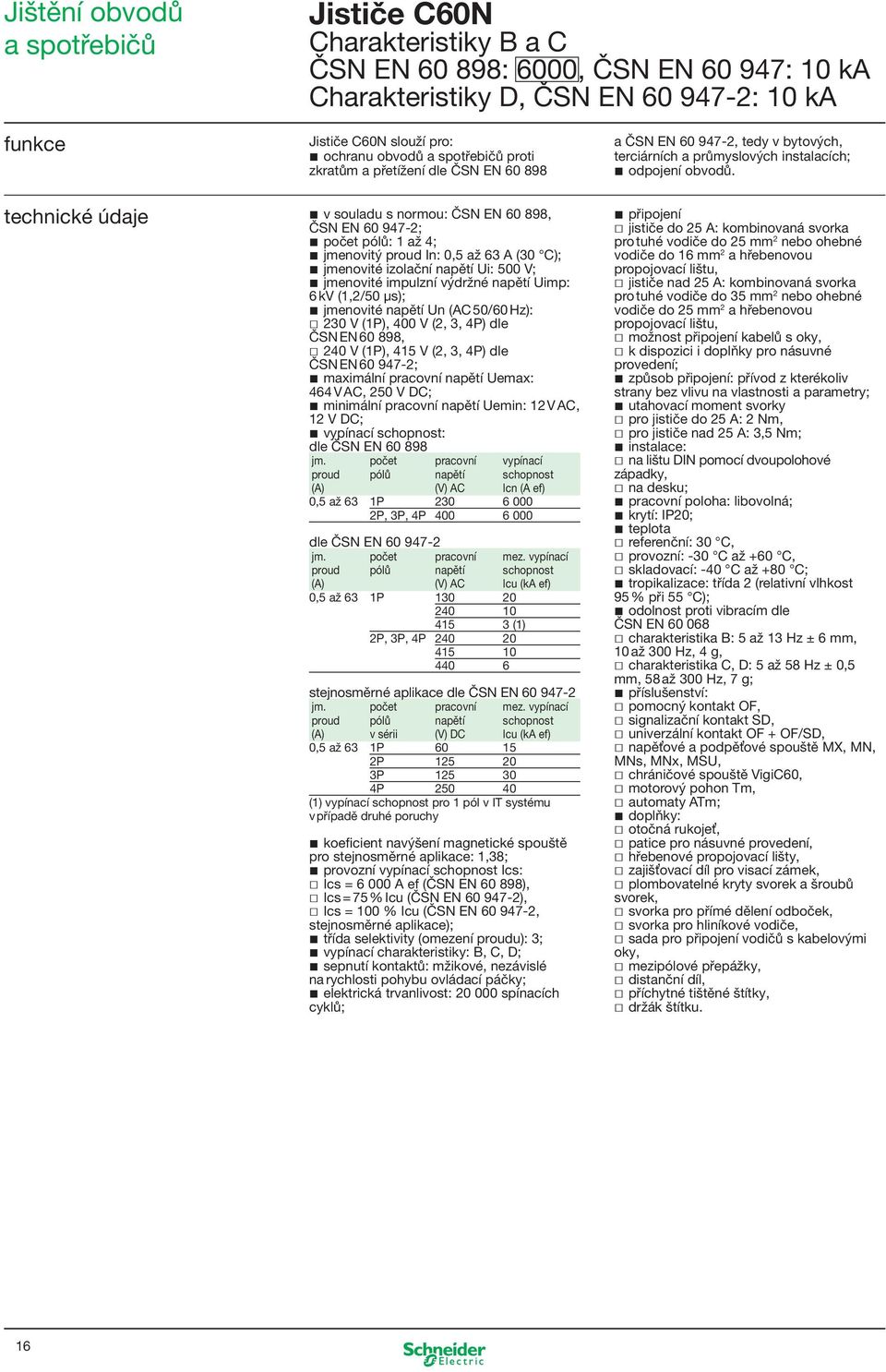 technické údaje v souladu s normou: ČSN EN 60 898, ČSN EN 60 947-2; počet pólů: 1 až 4; jmenovitý proud In: 0,5 až 63 A (30 C); jmenovité izolační napětí Ui: 500 V; jmenovité impulzní výdržné napětí