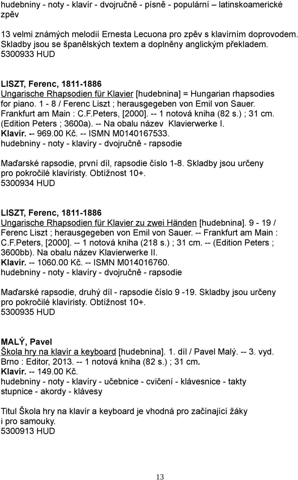 1-8 / Ferenc Liszt ; herausgegeben von Emil von Sauer. Frankfurt am Main : C.F.Peters, [2000]. -- 1 notová kniha (82 s.) ; 31 cm. (Edition Peters ; 3600a). -- Na obalu název Klavierwerke I. Klavír.