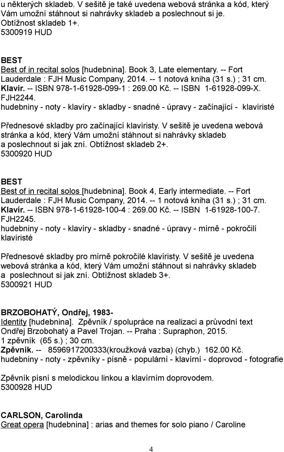 -- ISBN 978-1-61928-099-1 : 269.00 Kč. -- ISBN 1-61928-099-X. FJH2244. hudebniny - noty - klavíry - skladby - snadné - úpravy - začínající - klavíristé Přednesové skladby pro začínající klavíristy.