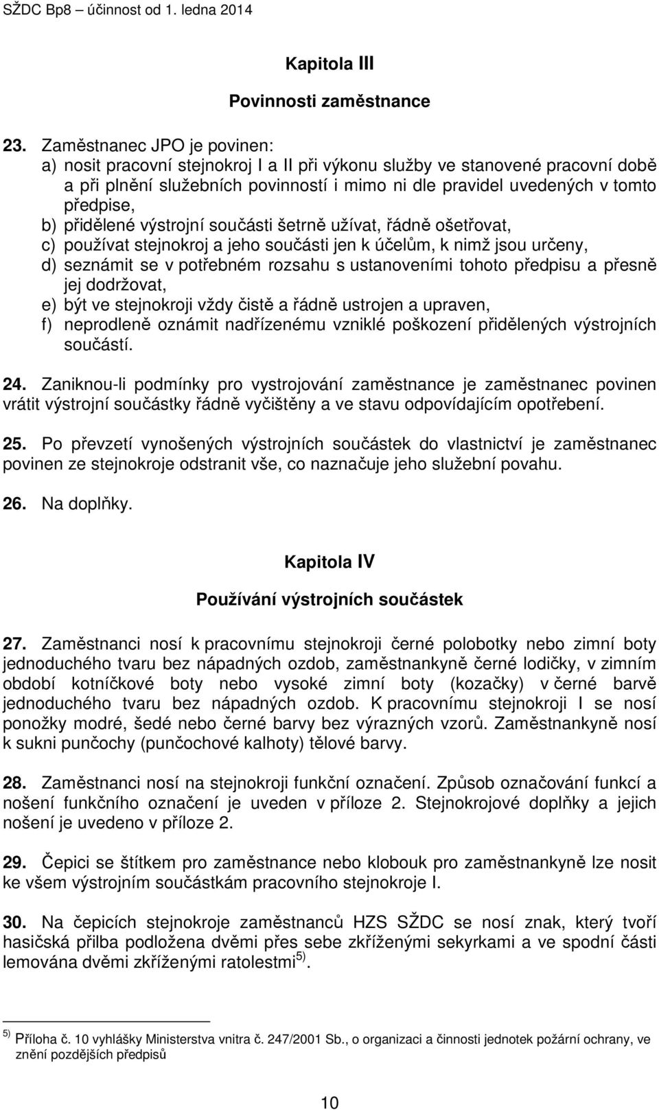 přidělené výstrojní součásti šetrně užívat, řádně ošetřovat, c) používat stejnokroj a jeho součásti jen k účelům, k nimž jsou určeny, d) seznámit se v potřebném rozsahu s ustanoveními tohoto předpisu