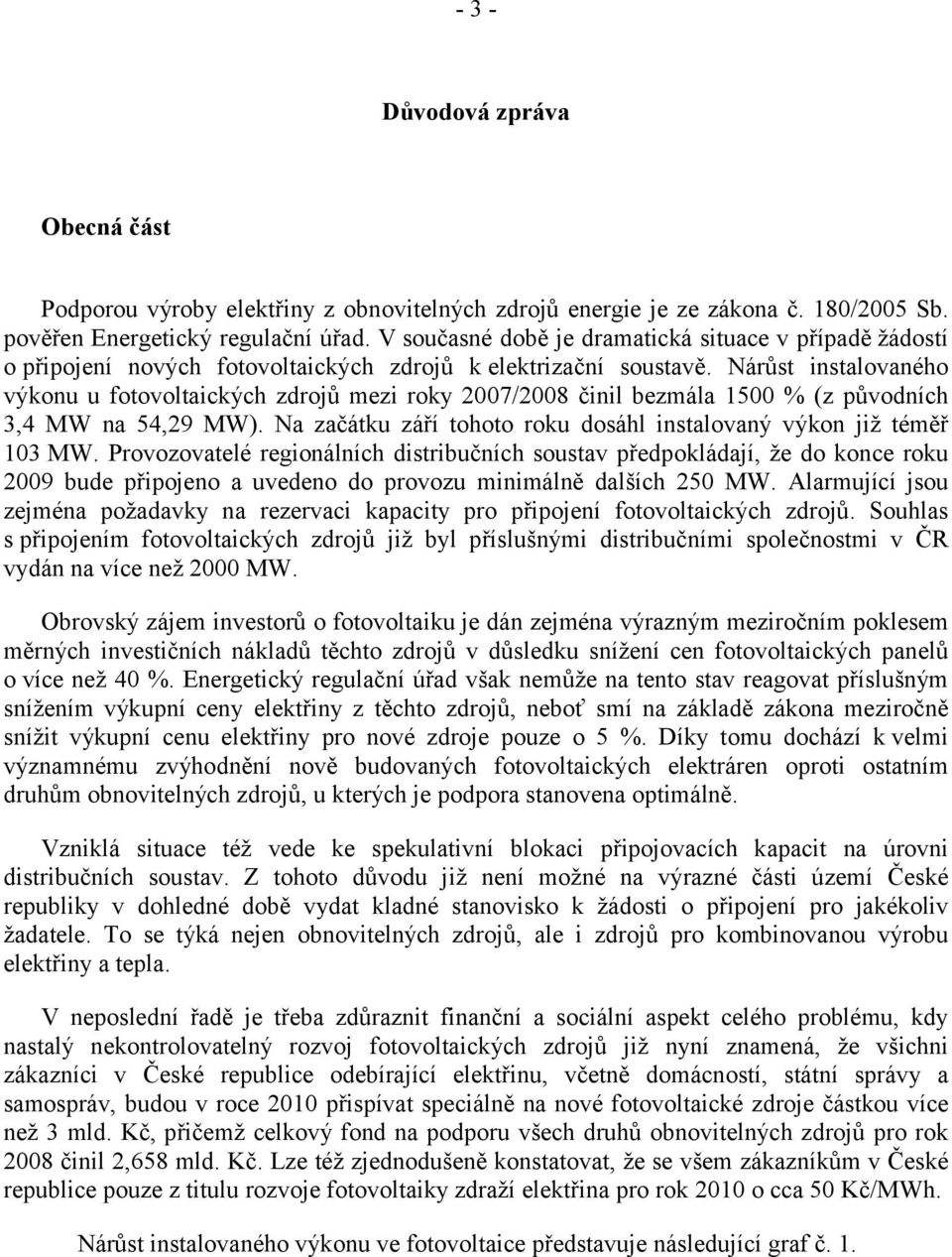 Nárůst instalovaného výkonu u fotovoltaických zdrojů mezi roky 2007/2008 činil bezmála 1500 % (z původních 3,4 MW na 54,29 MW). Na začátku září tohoto roku dosáhl instalovaný výkon již téměř 103 MW.