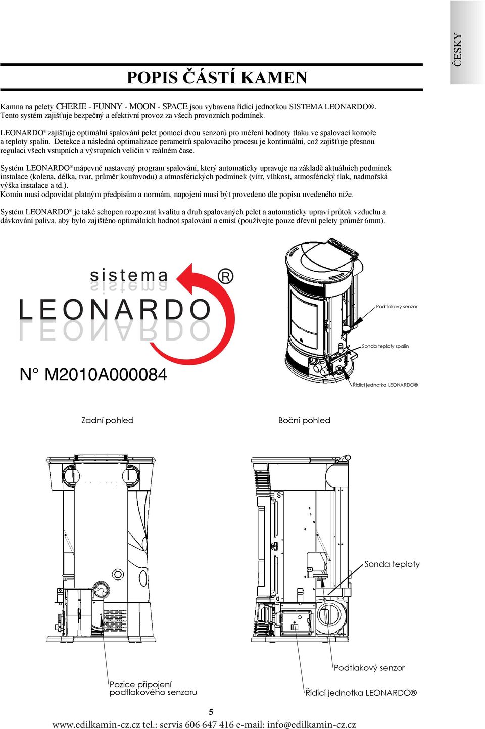 Detekce a následná optimalizace perametrů spalovacího procesu je kontinuální, což zajišťuje přesnou regulaci všech vstupních a výstupních veličin v reálném čase.