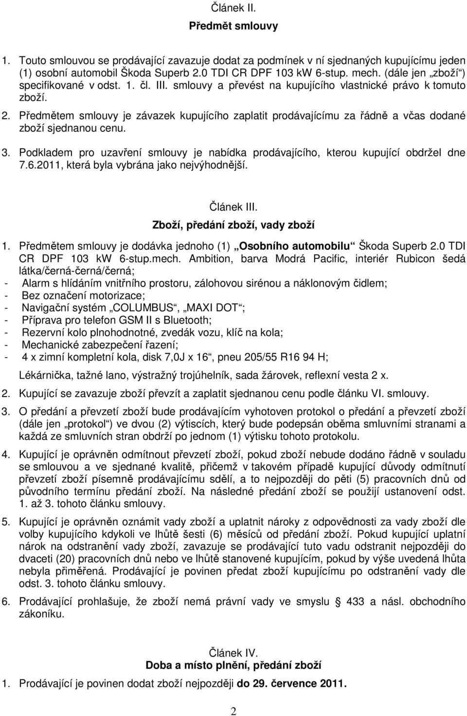 Předmětem smlouvy je závazek kupujícího zaplatit prodávajícímu za řádně a včas dodané zboží sjednanou cenu. 3. Podkladem pro uzavření smlouvy je nabídka prodávajícího, kterou kupující obdržel dne 7.6.