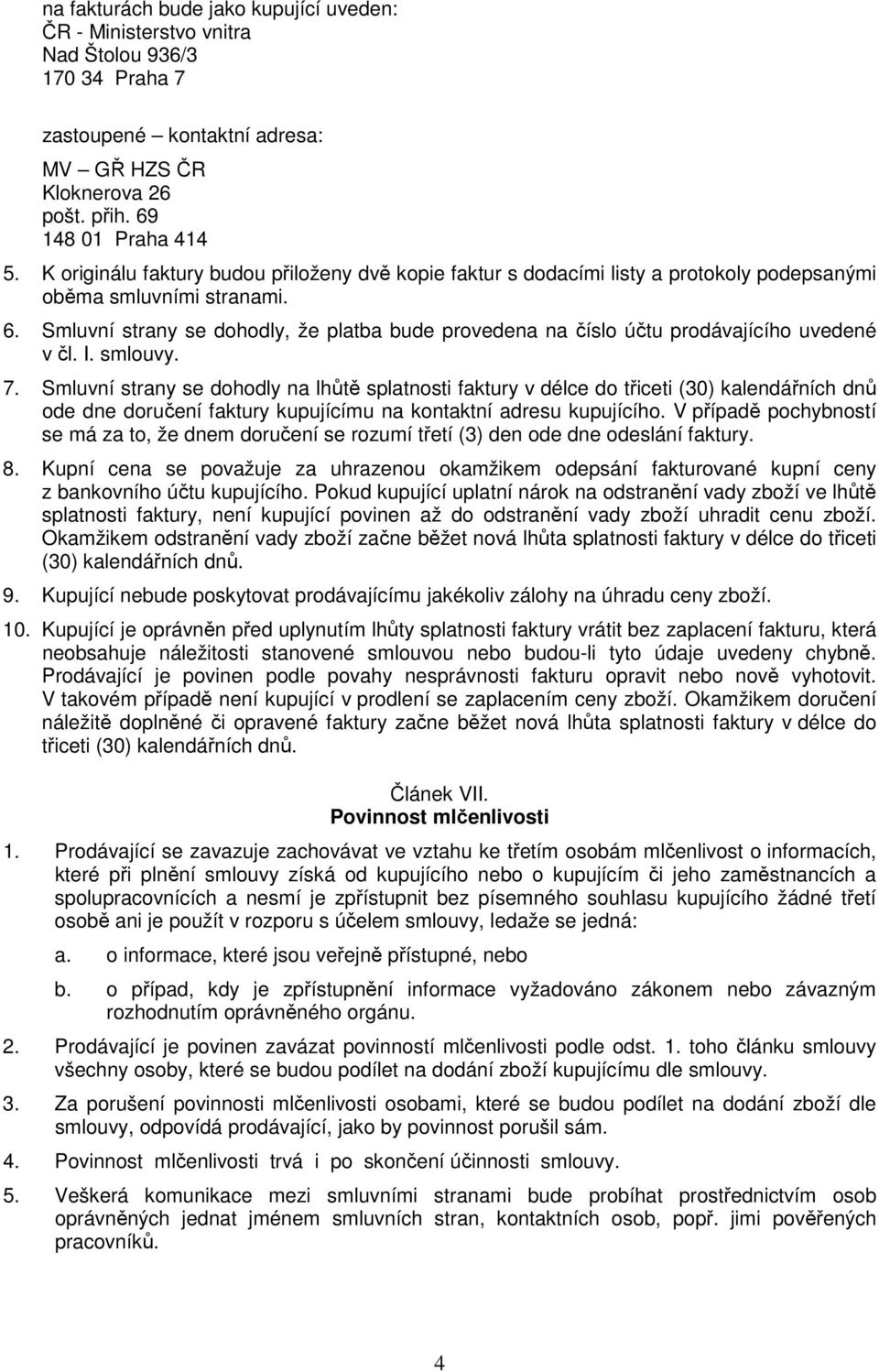 Smluvní strany se dohodly, že platba bude provedena na číslo účtu prodávajícího uvedené v čl. I. smlouvy. 7.