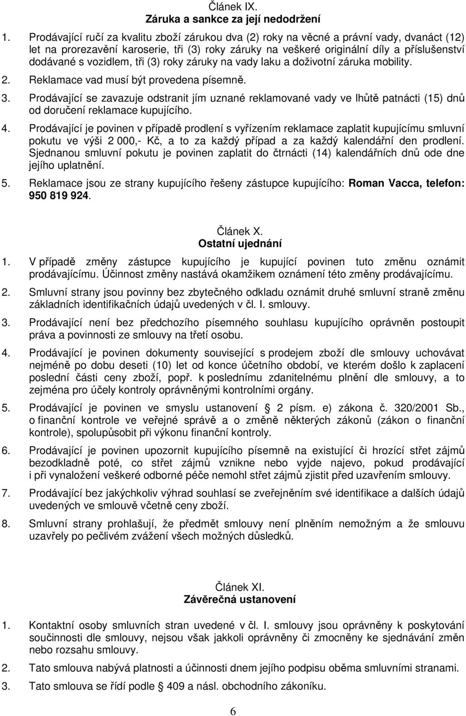 vozidlem, tři (3) roky záruky na vady laku a doživotní záruka mobility. 2. Reklamace vad musí být provedena písemně. 3.