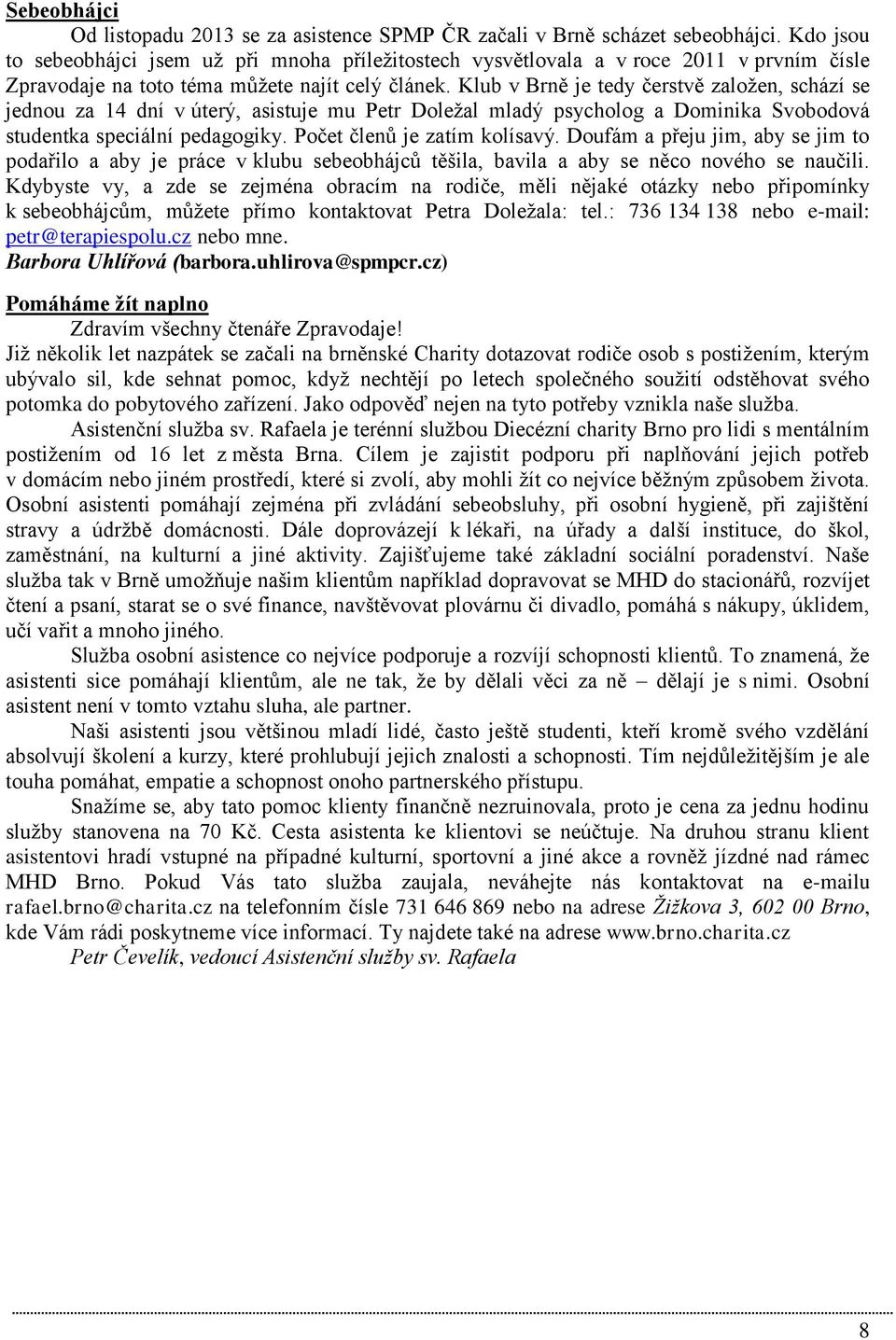 Klub v Brně je tedy čerstvě založen, schází se jednou za 14 dní v úterý, asistuje mu Petr Doležal mladý psycholog a Dominika Svobodová studentka speciální pedagogiky. Počet členů je zatím kolísavý.