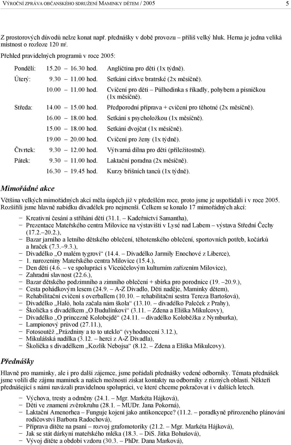 Středa: 14.00 15.00 hod. Předporodní příprava + cvičení pro těhotné (2x měsíčně). 16.00 18.00 hod. Setkání s psycholožkou (1x měsíčně). 15.00 18.00 hod. Setkání dvojčat (1x měsíčně). 19.00 20.00 hod. Cvičení pro ženy (1x týdně).