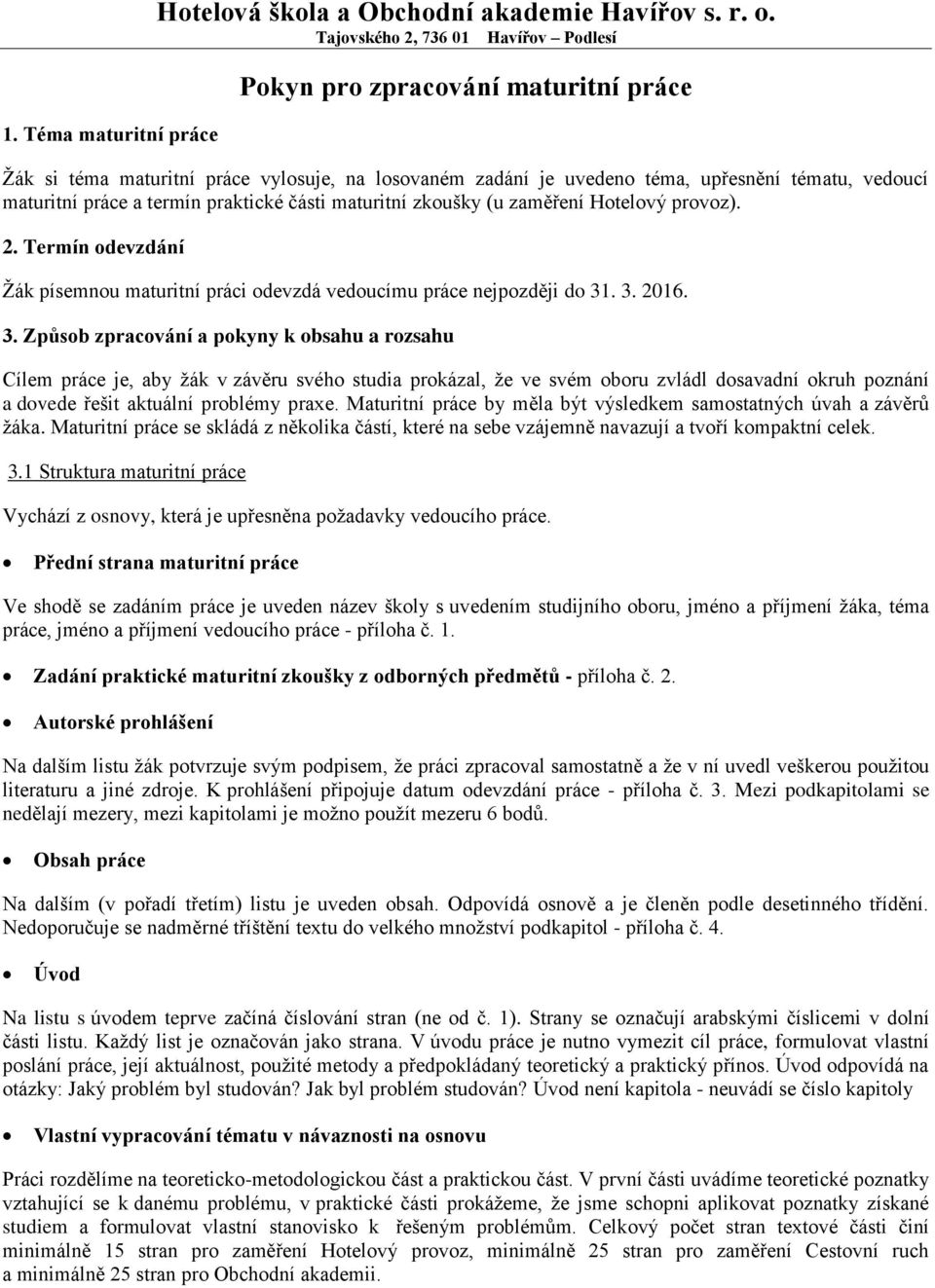 praktické části maturitní zkoušky (u zaměření Hotelový provoz). 2. Termín odevzdání Žák písemnou maturitní práci odevzdá vedoucímu práce nejpozději do 31