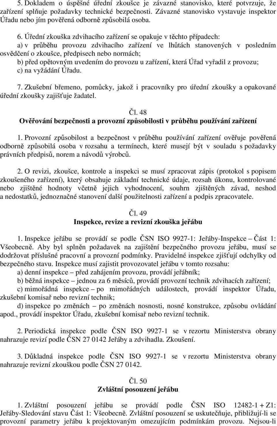 Úřední zkouška zdvihacího zařízení se opakuje v těchto případech: a) v průběhu provozu zdvihacího zařízení ve lhůtách stanovených v posledním osvědčení o zkoušce, předpisech nebo normách; b) před