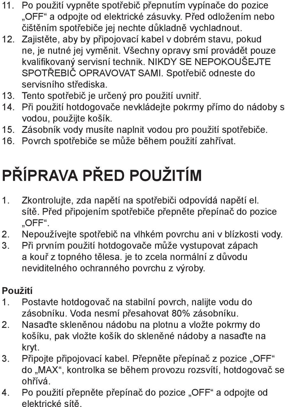 Spotřebič odneste do servisního střediska. 13. Tento spotřebič je určený pro použití uvnitř. 14. Při použití hotdogovače nevkládejte pokrmy přímo do nádoby s vodou, použijte košík. 15.