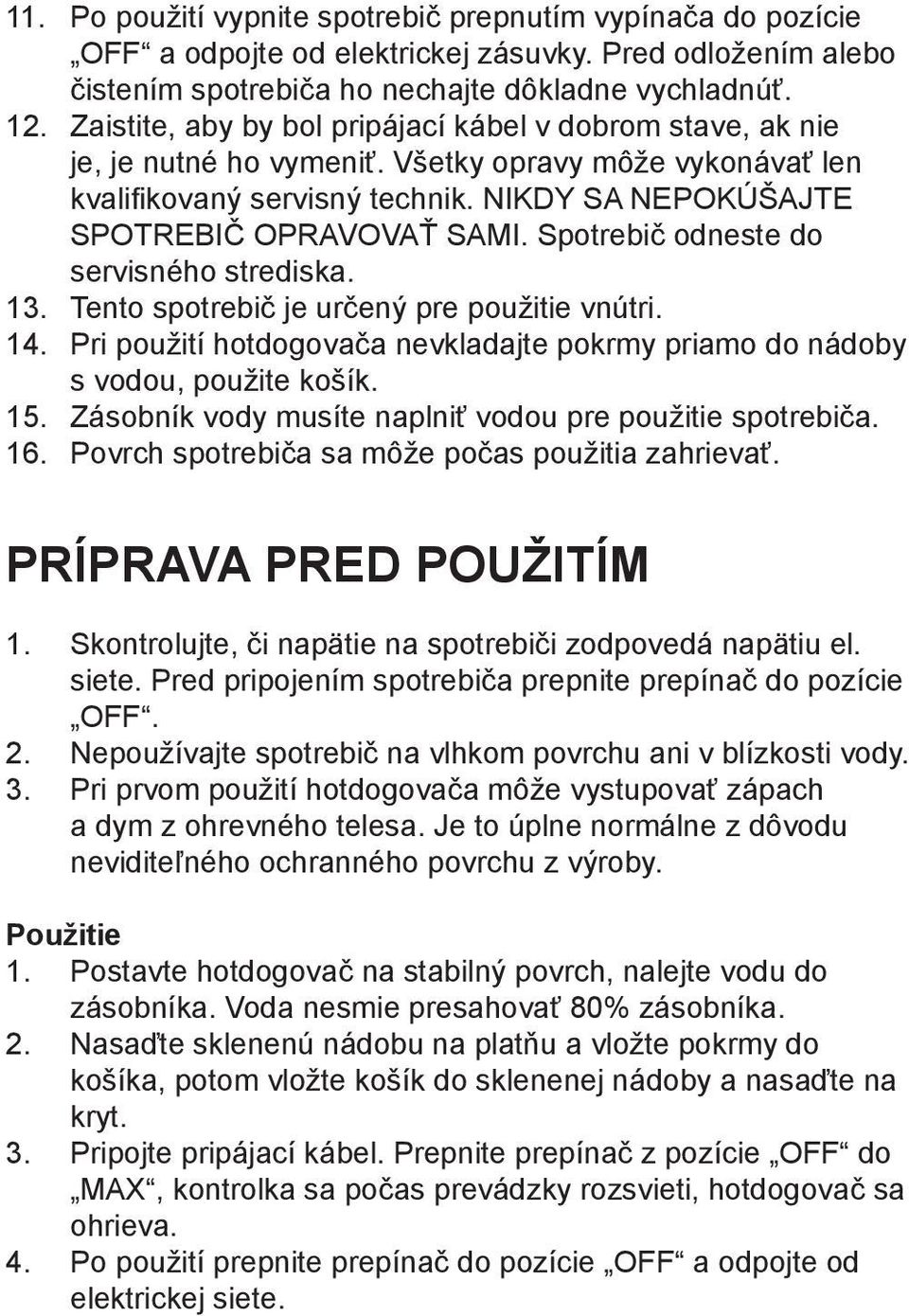 Spotrebič odneste do servisného strediska. 13. Tento spotrebič je určený pre použitie vnútri. 14. Pri použití hotdogovača nevkladajte pokrmy priamo do nádoby s vodou, použite košík. 15.