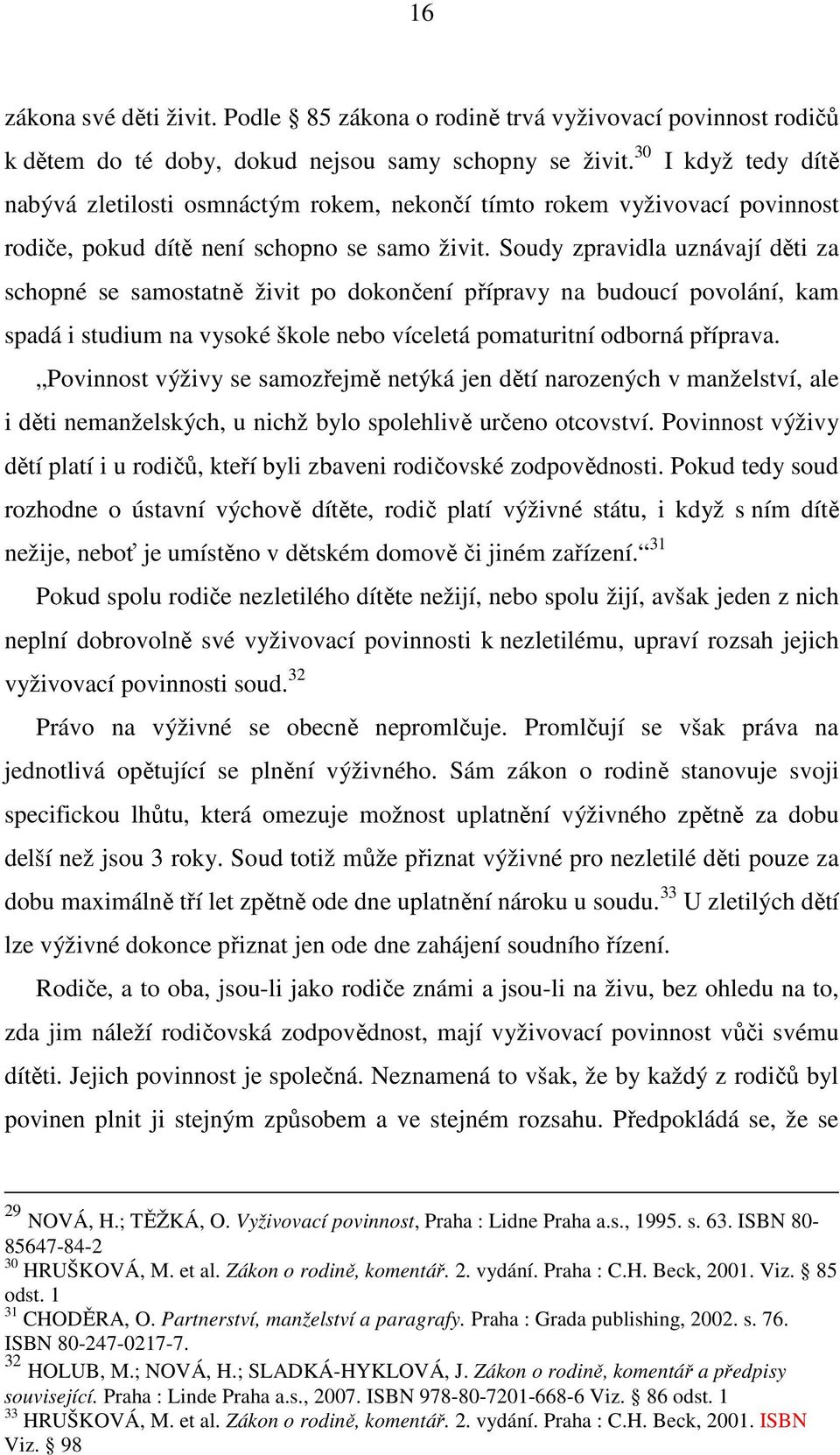 Soudy zpravidla uznávají děti za schopné se samostatně živit po dokončení přípravy na budoucí povolání, kam spadá i studium na vysoké škole nebo víceletá pomaturitní odborná příprava.