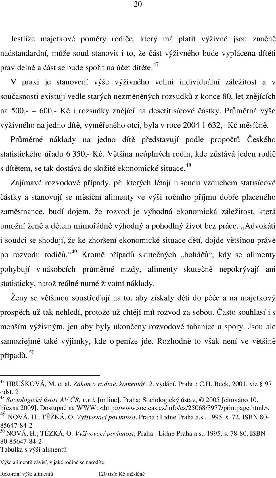 let znějících na 500,- 600,- Kč i rozsudky znějící na desetitisícové částky. Průměrná výše výživného na jedno dítě, vyměřeného otci, byla v roce 2004 1 632,- Kč měsíčně.