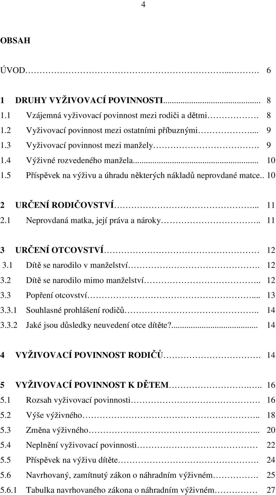 1 Neprovdaná matka, její práva a nároky.. 11 3 URČENÍ OTCOVSTVÍ 12 3.1 Dítě se narodilo v manželství. 12 3.2 Dítě se narodilo mimo manželství.. 12 3.3 Popření otcovství... 13 3.3.1 Souhlasné prohlášení rodičů.