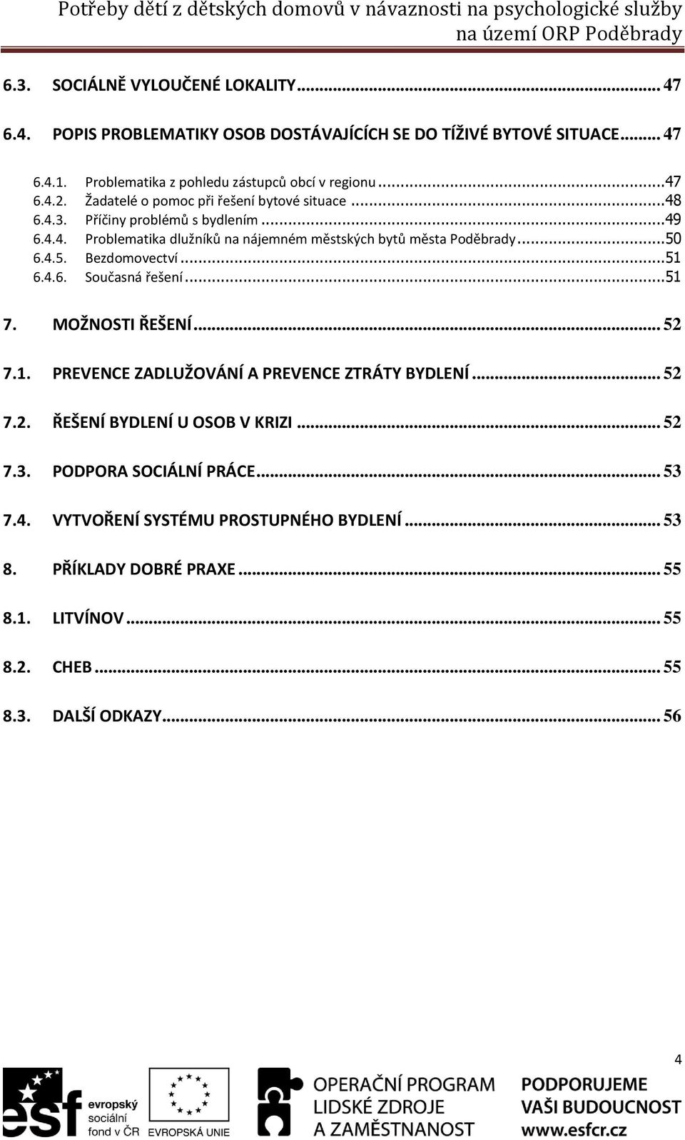 ..50 6.4.5. Bezdomovectví...51 6.4.6. Současná řešení...51 7. MOŽNOSTI ŘEŠENÍ... 52 7.1. PREVENCE ZADLUŽOVÁNÍ A PREVENCE ZTRÁTY BYDLENÍ... 52 7.2. ŘEŠENÍ BYDLENÍ U OSOB V KRIZI... 52 7.3.