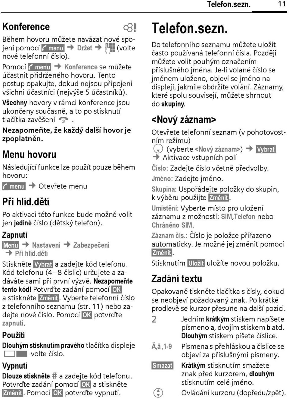 Nezapomeňte, že každý další hovor je zpoplatněn. Menu hovoru Následující funkce lze použít pouze ěhem hovoru: y menu Otevřete menu Při hlíd.