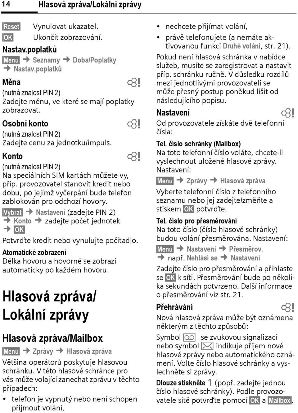Konto (nutná znalost PIN 2) Na speciálních SIM kartách můžete vy, příp. provozovatel stanovit kredit neo dou, po jejímž vyčerpání ude telefon zalokován pro odchozí hovory.