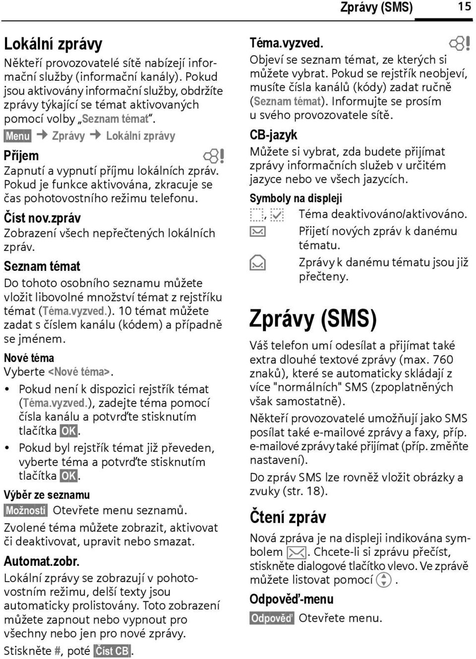 Pokud je funkce aktivována, zkracuje se čas pohotovostního režimu telefonu. Číst nov.zpráv Zorazení všech nepřečtených lokálních zpráv.