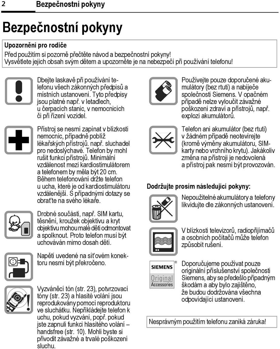 Tyto předpisy jsou platné např. v letadlech, u čerpacích stanic, v nemocnicích či při řízení vozidel. Přístroj se nesmí zapínat v lízkosti nemocnic, případně políž lékařských přístrojů. např. sluchadel pro nedoslýchavé.