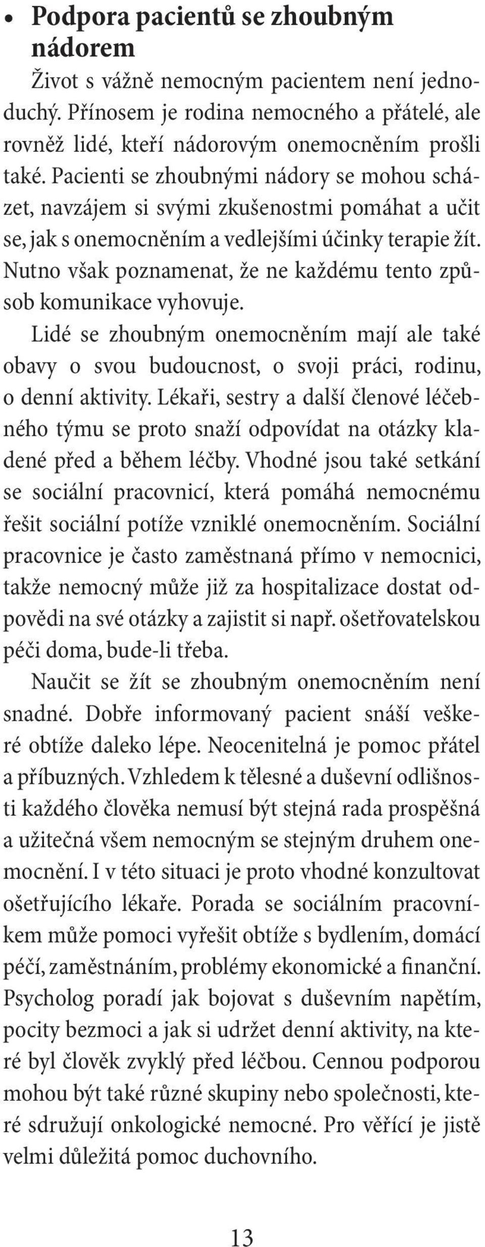 Nutno však poznamenat, že ne každému tento způsob komunikace vyhovuje. Lidé se zhoubným onemocněním mají ale také obavy o svou budoucnost, o svoji práci, rodinu, o denní aktivity.