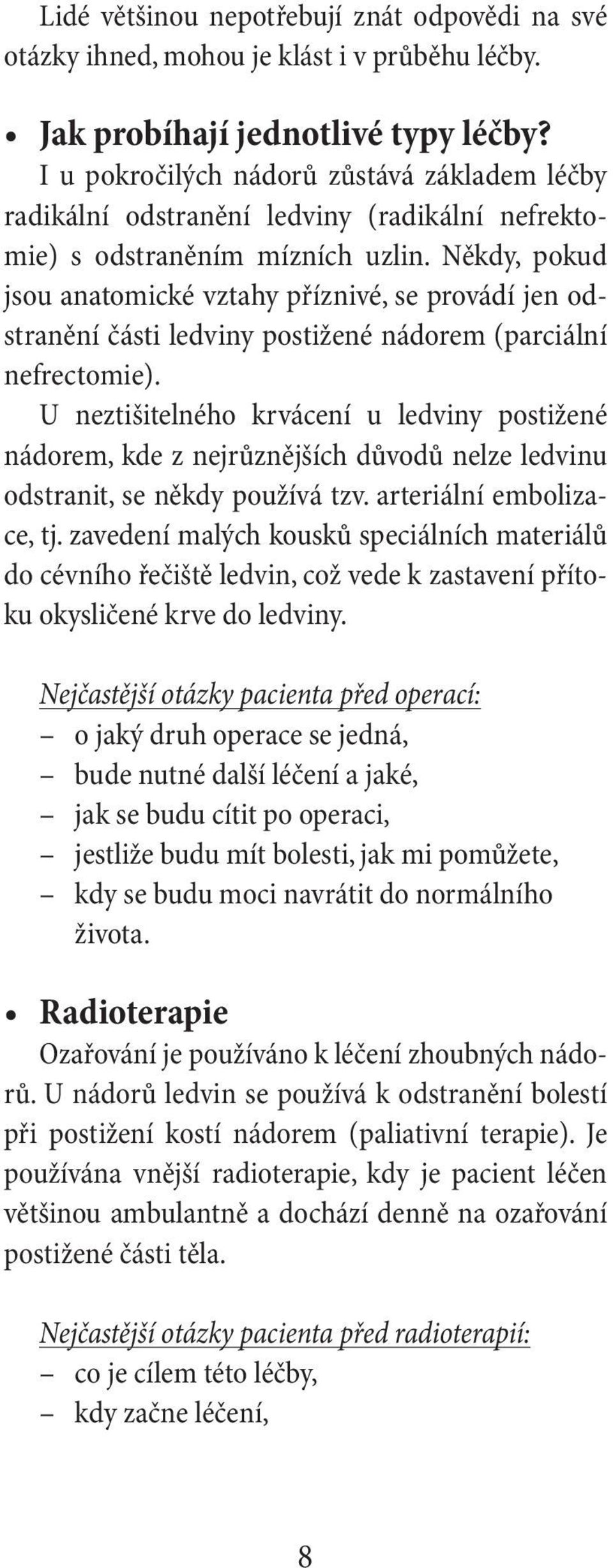 Někdy, pokud jsou anatomické vztahy příznivé, se provádí jen odstranění části ledviny postižené nádorem (parciální nefrectomie).