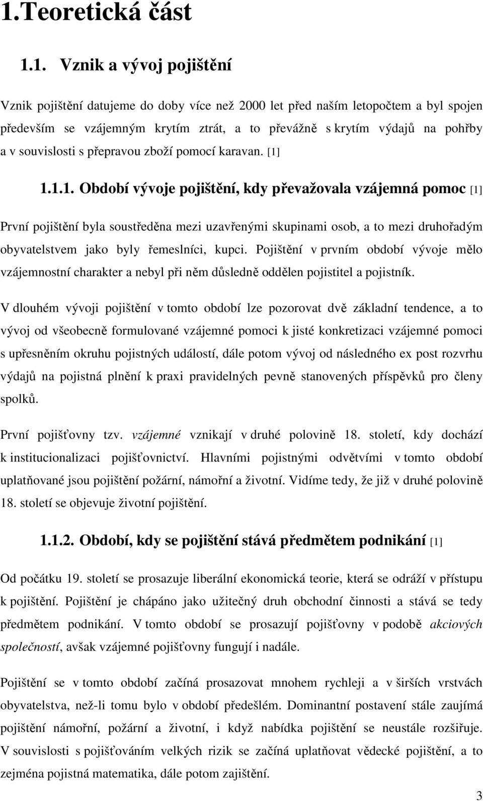 1.1.1. Období vývoje pojištění, kdy převažovala vzájemná pomoc [1] První pojištění byla soustředěna mezi uzavřenými skupinami osob, a to mezi druhořadým obyvatelstvem jako byly řemeslníci, kupci.