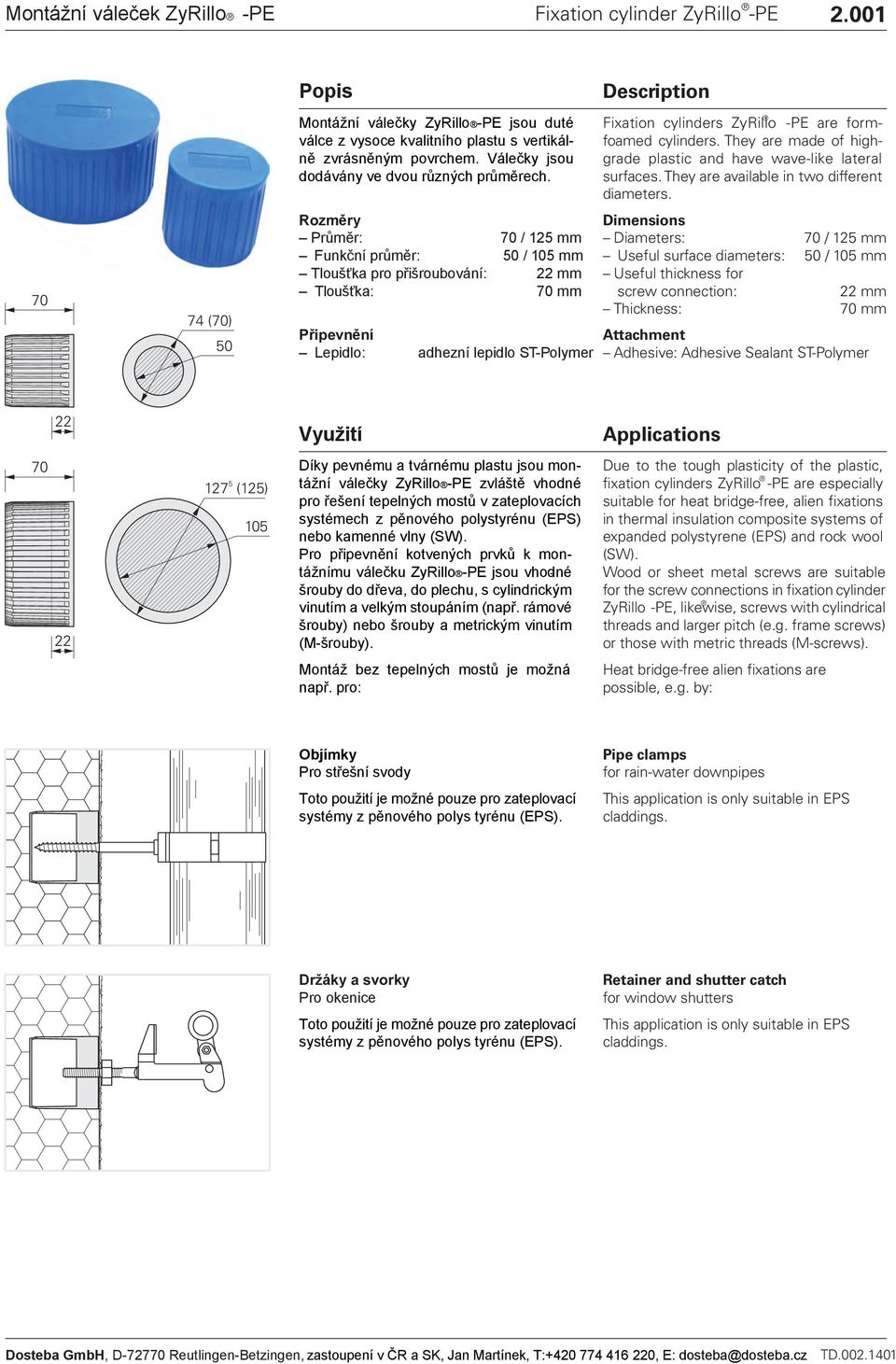 Rozměry Průměr: 70 / 125 mm Funkční průměr: 50 / 105 mm Tloušťka pro přišroubování: 22 mm Tloušťka: 70 mm Description Fixation cylinders ZyRillo -PE are formfoamed cylinders.
