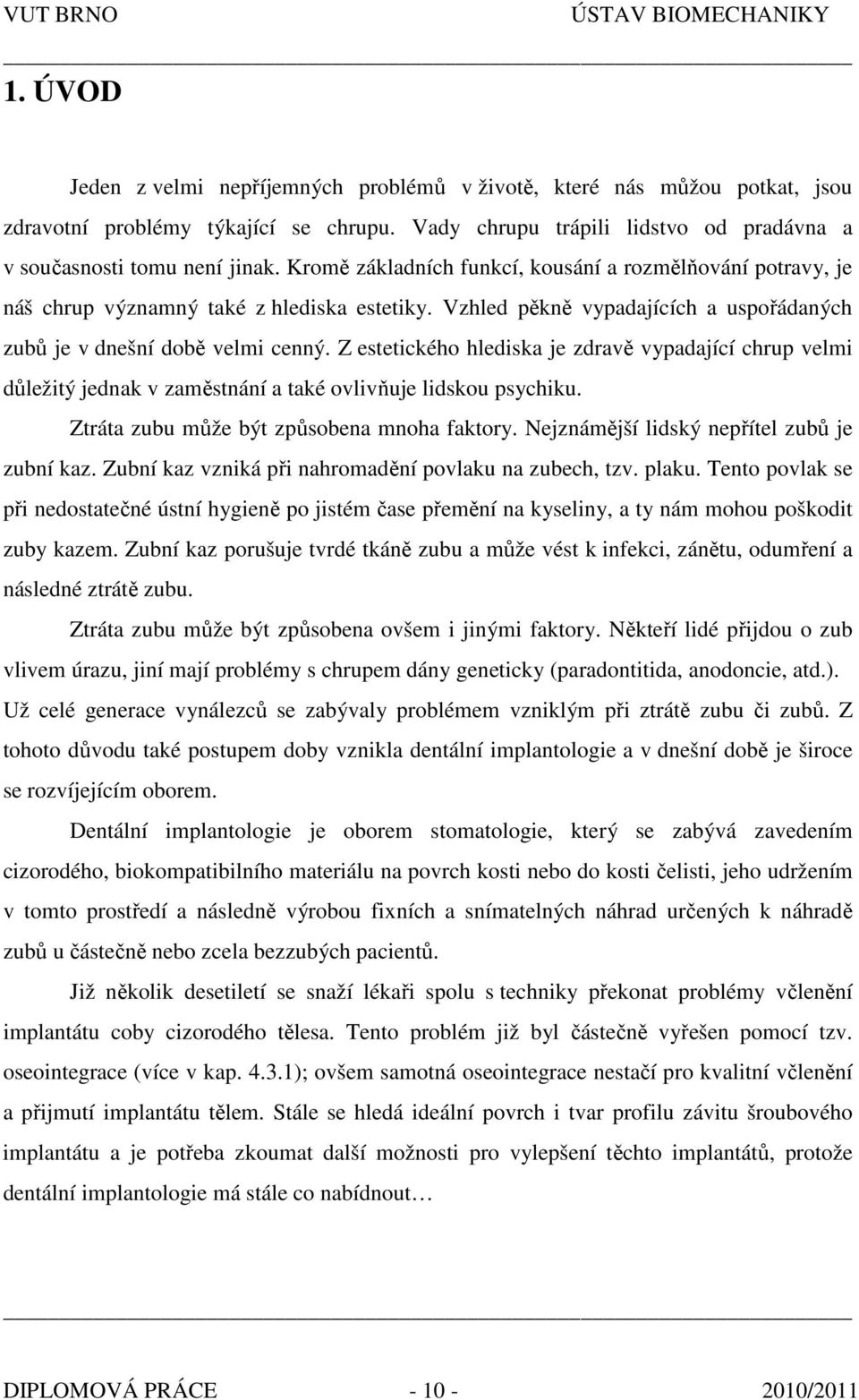 Z estetického hlediska je zdravě vypadající chrup velmi důležitý jednak v zaměstnání a také ovlivňuje lidskou psychiku. Ztráta zubu může být způsobena mnoha faktory.