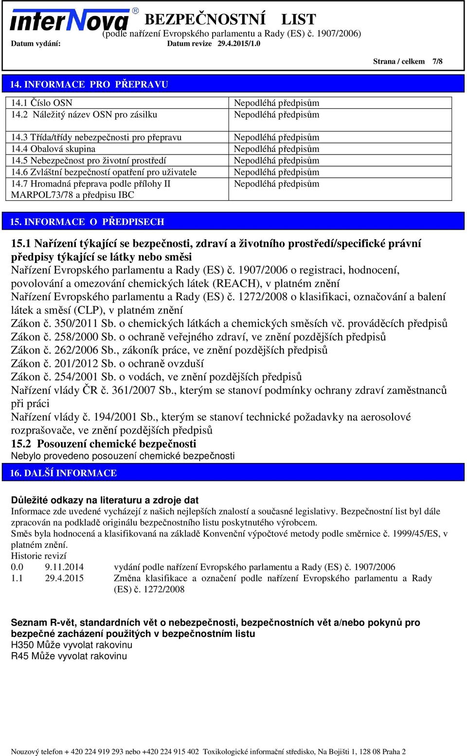 6 Zvláštní bezpečností opatření pro uživatele Nepodléhá předpisům 14.7 Hromadná přeprava podle přílohy II Nepodléhá předpisům MARPOL73/78 a předpisu IBC 15. INFORMACE O PŘEDPISECH 15.