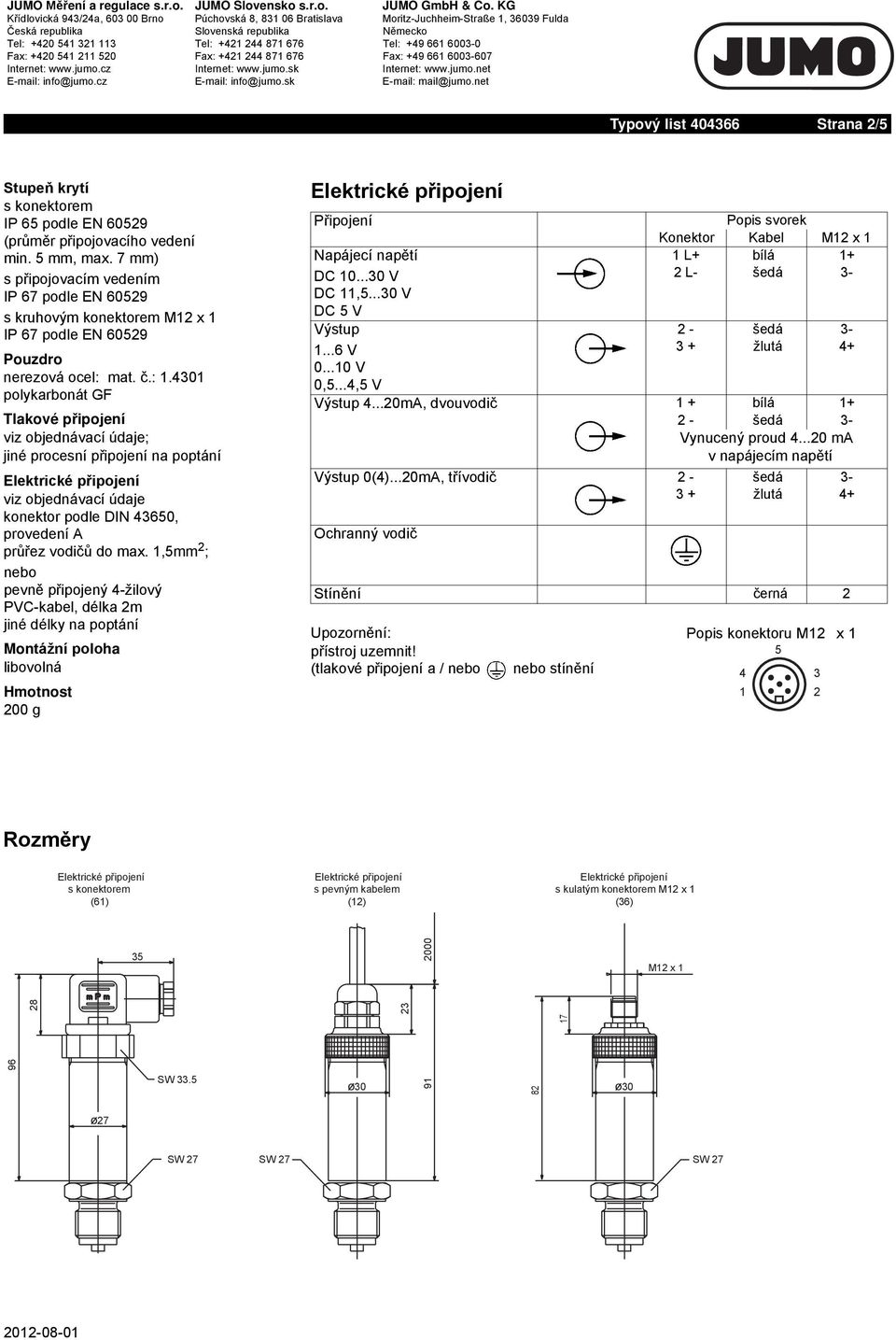 7 mm) s p ipojovacím vedením IP 67 podle EN 6059 s kruhovým konektorem M1 x 1 IP 67 podle EN 6059 Pouzdro nerezová ocel: mat..: 1.