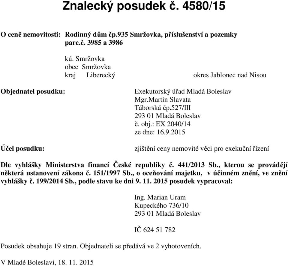 : EX 2040/14 ze dne: 16.9.2015 zjištění ceny nemovité věci pro exekuční řízení Dle vyhlášky Ministerstva financí České republiky č. 441/2013 Sb., kterou se provádějí některá ustanovení zákona č.