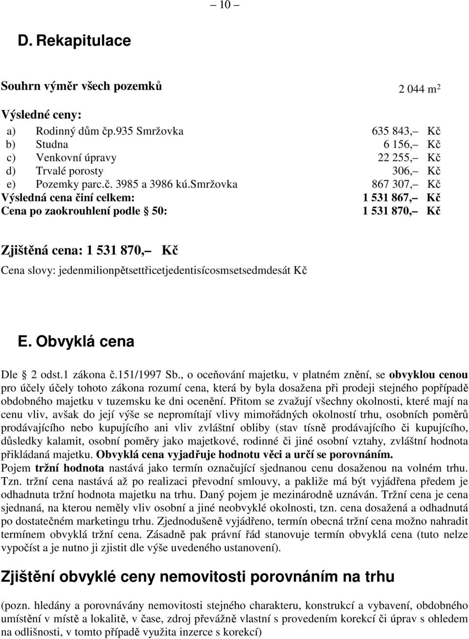 smržovka 867 307, Kč Výsledná cena činí celkem: 1 531 867, Kč Cena po zaokrouhlení podle 50: 1 531 870, Kč Zjištěná cena: 1 531 870, Kč Cena slovy: jedenmilionpětsettřicetjedentisícosmsetsedmdesát Kč