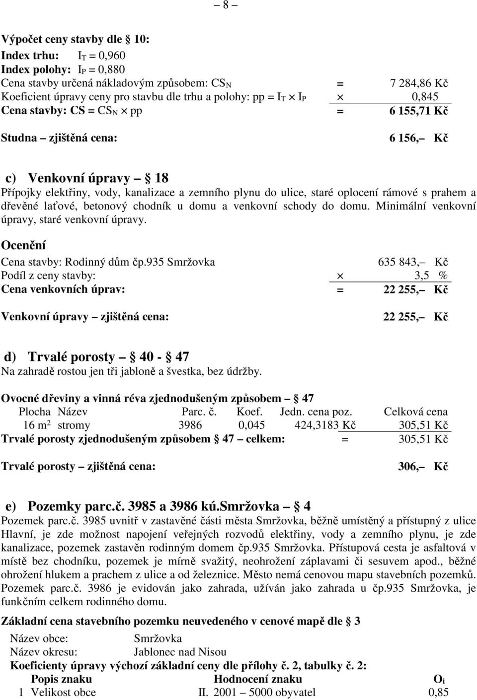 a dřevěné laťové, betonový chodník u domu a venkovní schody do domu. Minimální venkovní úpravy, staré venkovní úpravy. Ocenění Cena stavby: Rodinný dům čp.