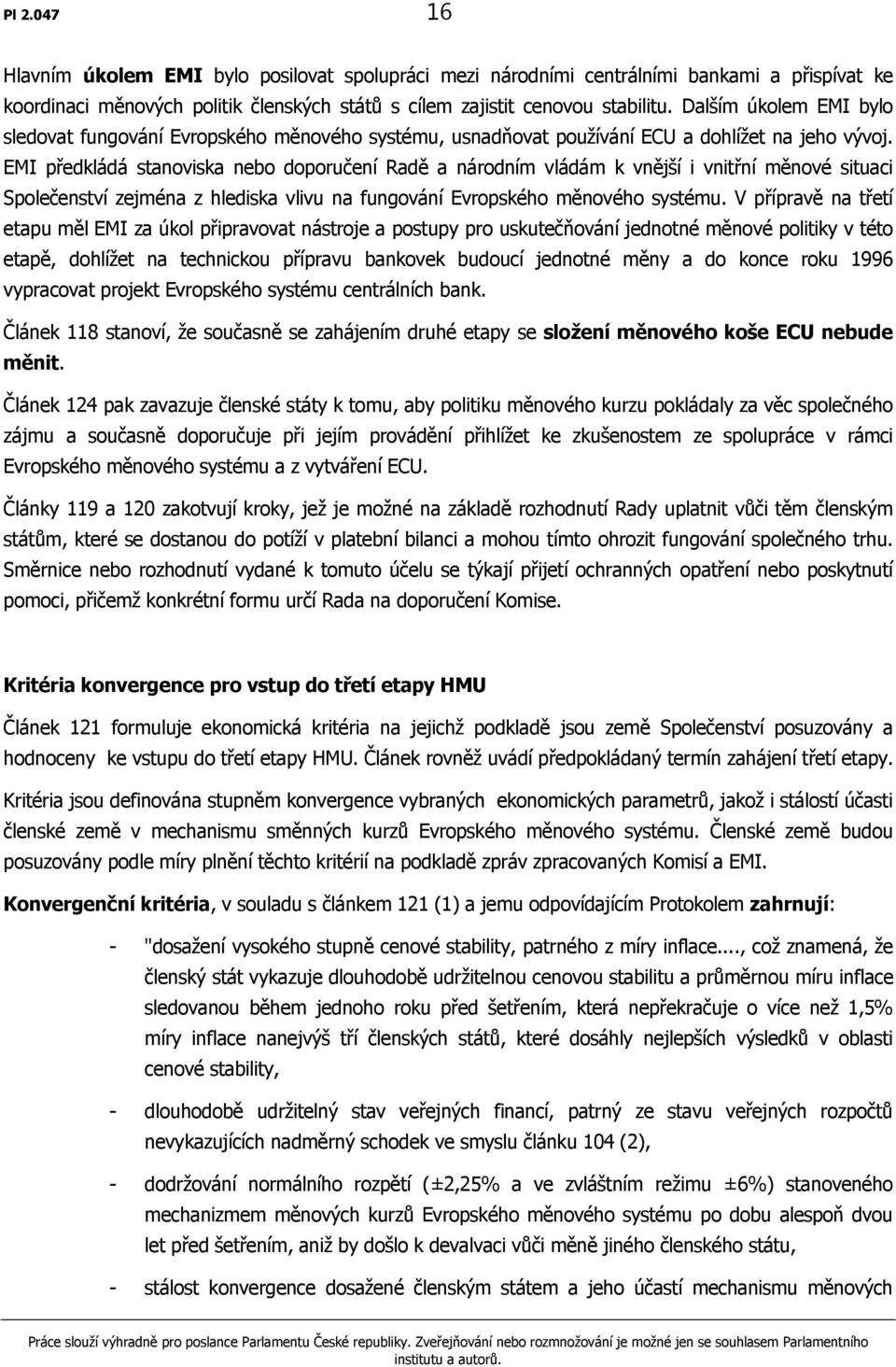 EMI předkládá stanoviska nebo doporučení Radě a národním vládám k vnější i vnitřní měnové situaci Společenství zejména z hlediska vlivu na fungování Evropského měnového systému.