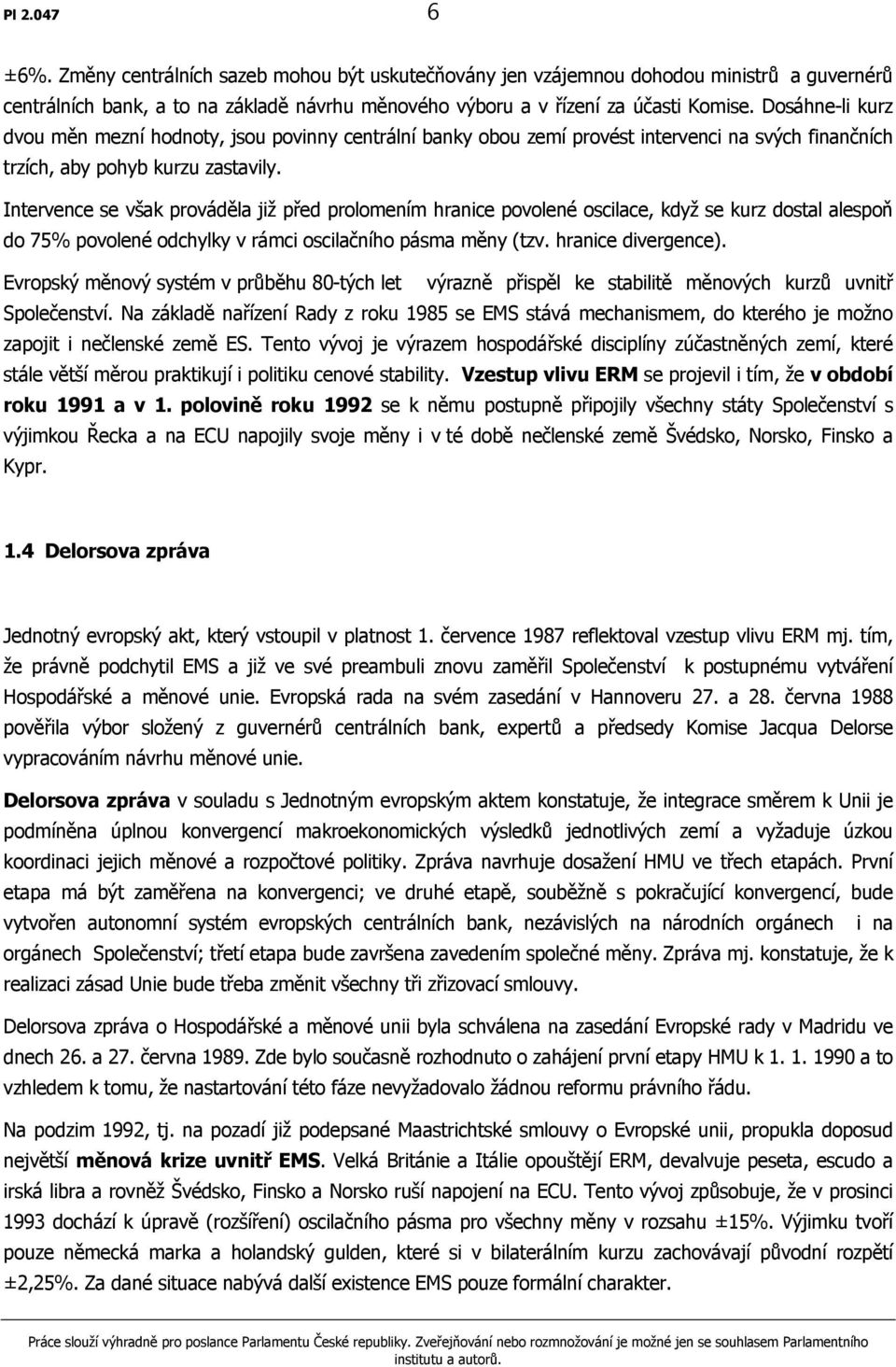 Intervence se však prováděla již před prolomením hranice povolené oscilace, když se kurz dostal alespoň do 75% povolené odchylky v rámci oscilačního pásma měny (tzv. hranice divergence).