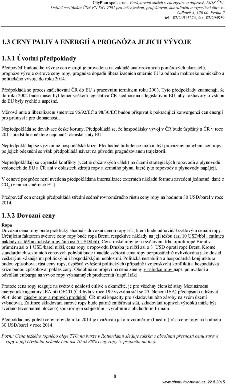 Tyto předpoklady znamenají, že do roku 22 bude muset být téměř veškerá legislativa ČR sjednocena s legislativou EU, aby rozhovory o vstupu do EU byly rychlé a úspěšné.