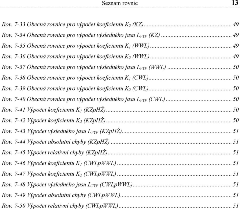 ..50 Rov. 7-39 Obecná rovnice pro výpočet koeficientu K 2 (CWL)...50 Rov. 7-40 Obecná rovnice pro výpočet výsledného jasu L VYP (CWL)...50 Rov. 7-41 Výpočet koeficientu K 1 (KZpHŽ)...50 Rov. 7-42 Výpočet koeficientu K 2 (KZpHŽ).