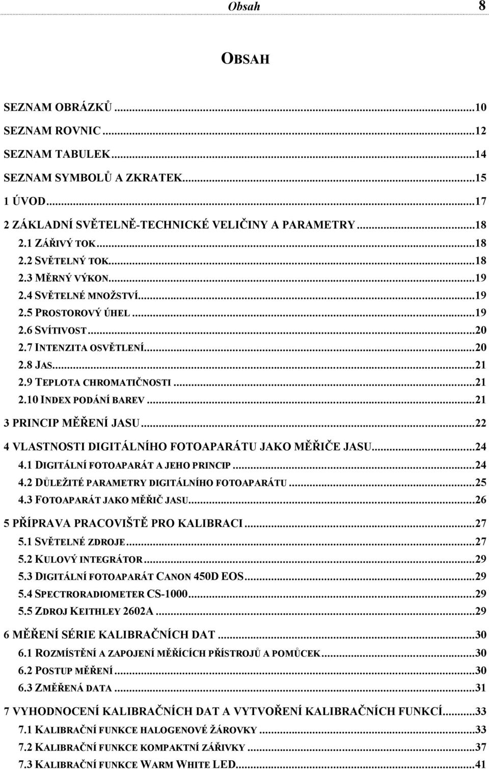 ..21 3 PRINCIP MĚŘENÍ JASU...22 4 VLASTNOSTI DIGITÁLNÍHO FOTOAPARÁTU JAKO MĚŘIČE JASU...24 4.1 DIGITÁLNÍ FOTOAPARÁT A JEHO PRINCIP...24 4.2 DŮLEŽITÉ PARAMETRY DIGITÁLNÍHO FOTOAPARÁTU...25 4.