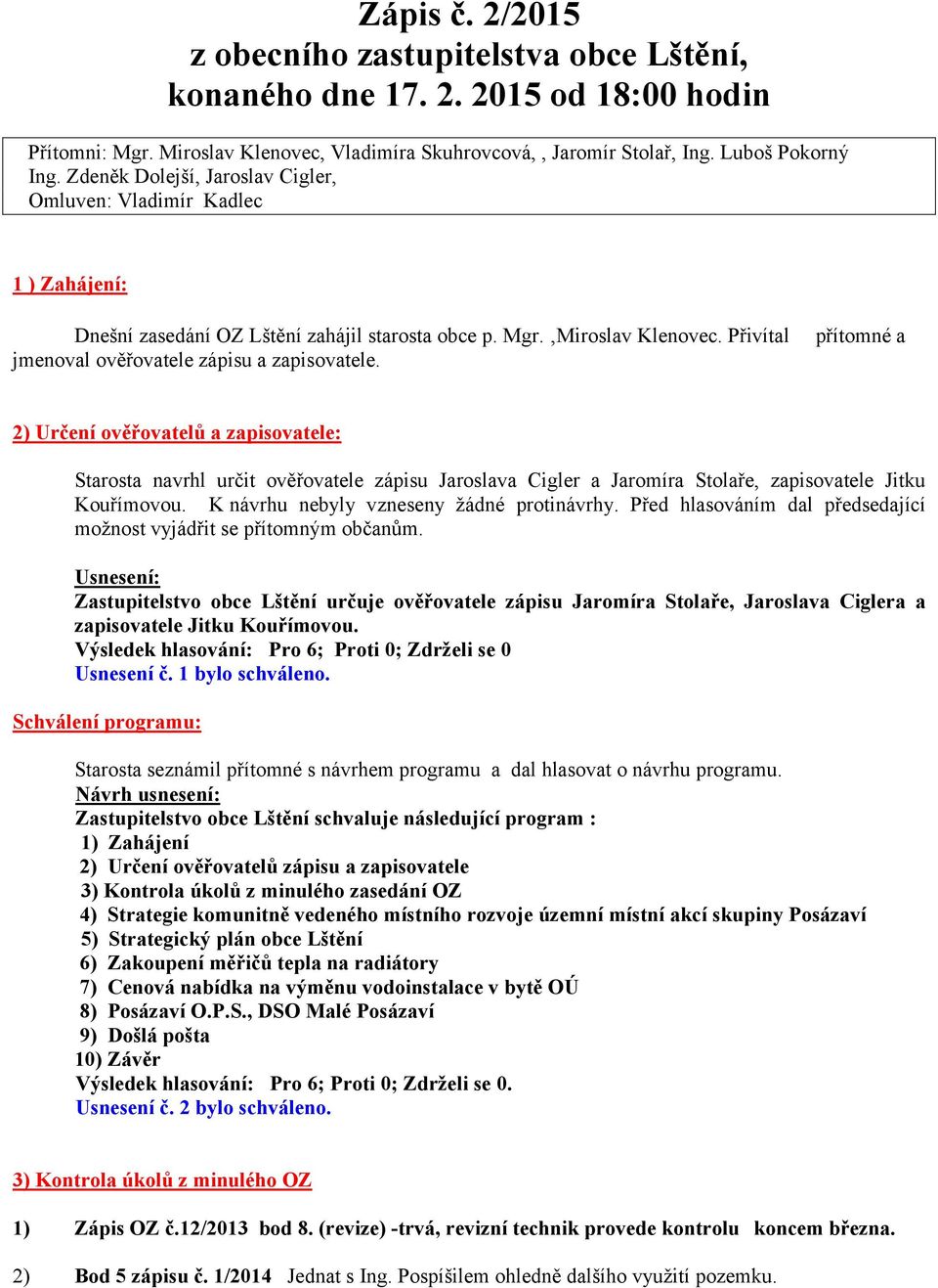 přítomné a 2) Určení ověřovatelů a zapisovatele: Starosta navrhl určit ověřovatele zápisu Jaroslava Cigler a Jaromíra Stolaře, zapisovatele Jitku Kouřímovou. Knávrhu nebyly vzneseny žádné protinávrhy.