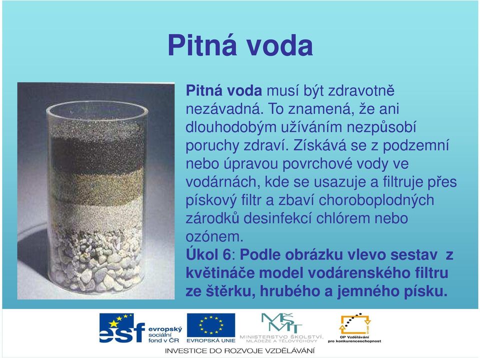 Získává se z podzemní nebo úpravou povrchové vody ve vodárnách, kde se usazuje a filtruje přes