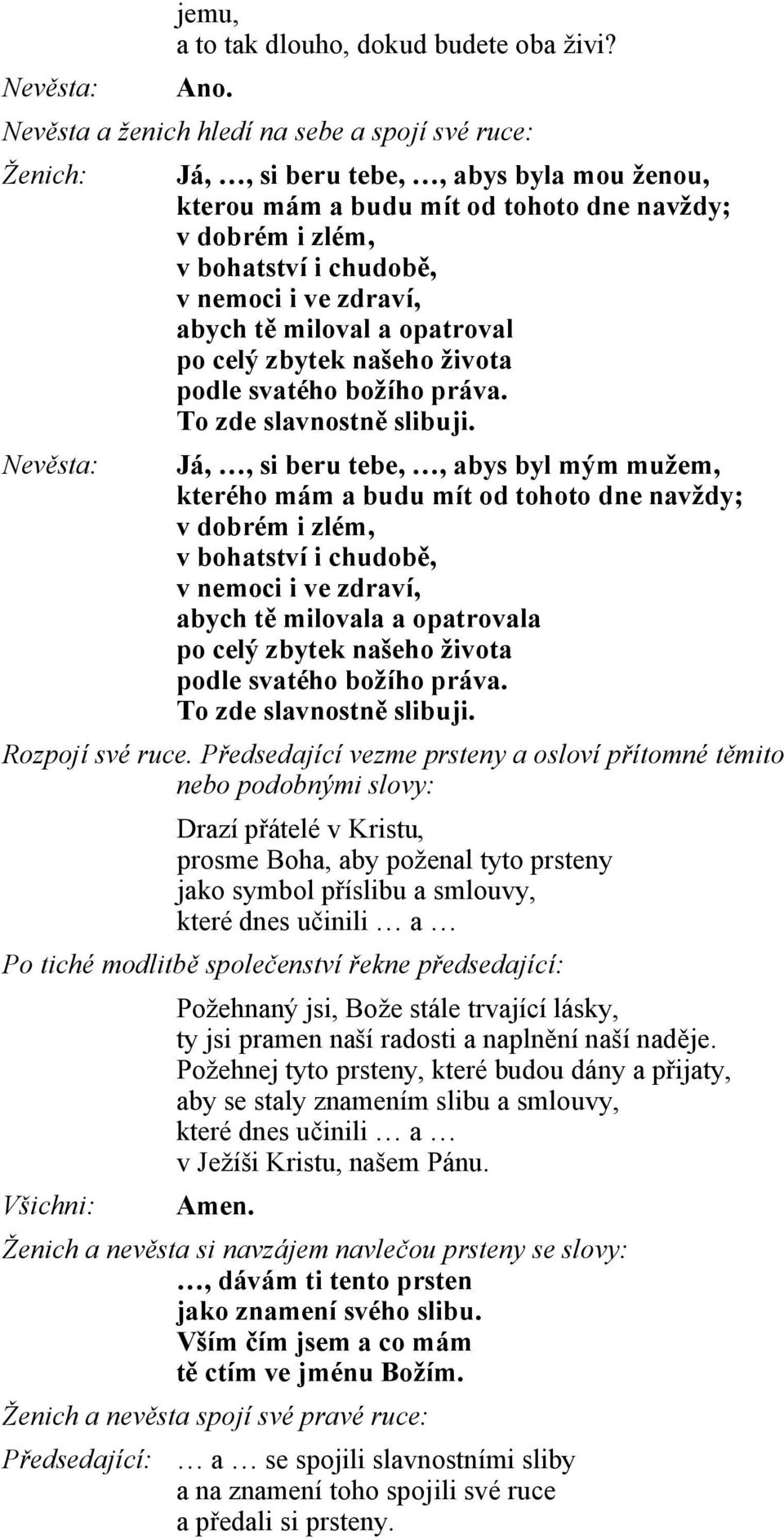 i ve zdraví, abych tě miloval a opatroval po celý zbytek našeho života podle svatého božího práva. To zde slavnostně slibuji.