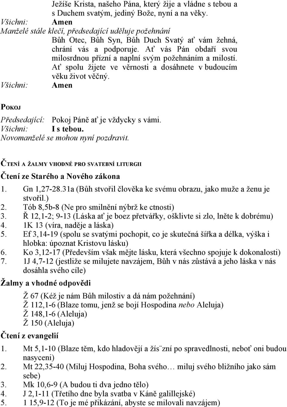 Ať vás Pán obdaří svou milosrdnou přízní a naplní svým požehnáním a milostí. Ať spolu žijete ve věrnosti a dosáhnete v budoucím věku život věčný. Amen POKOJ Pokoj Páně ať je vždycky s vámi. I s tebou.