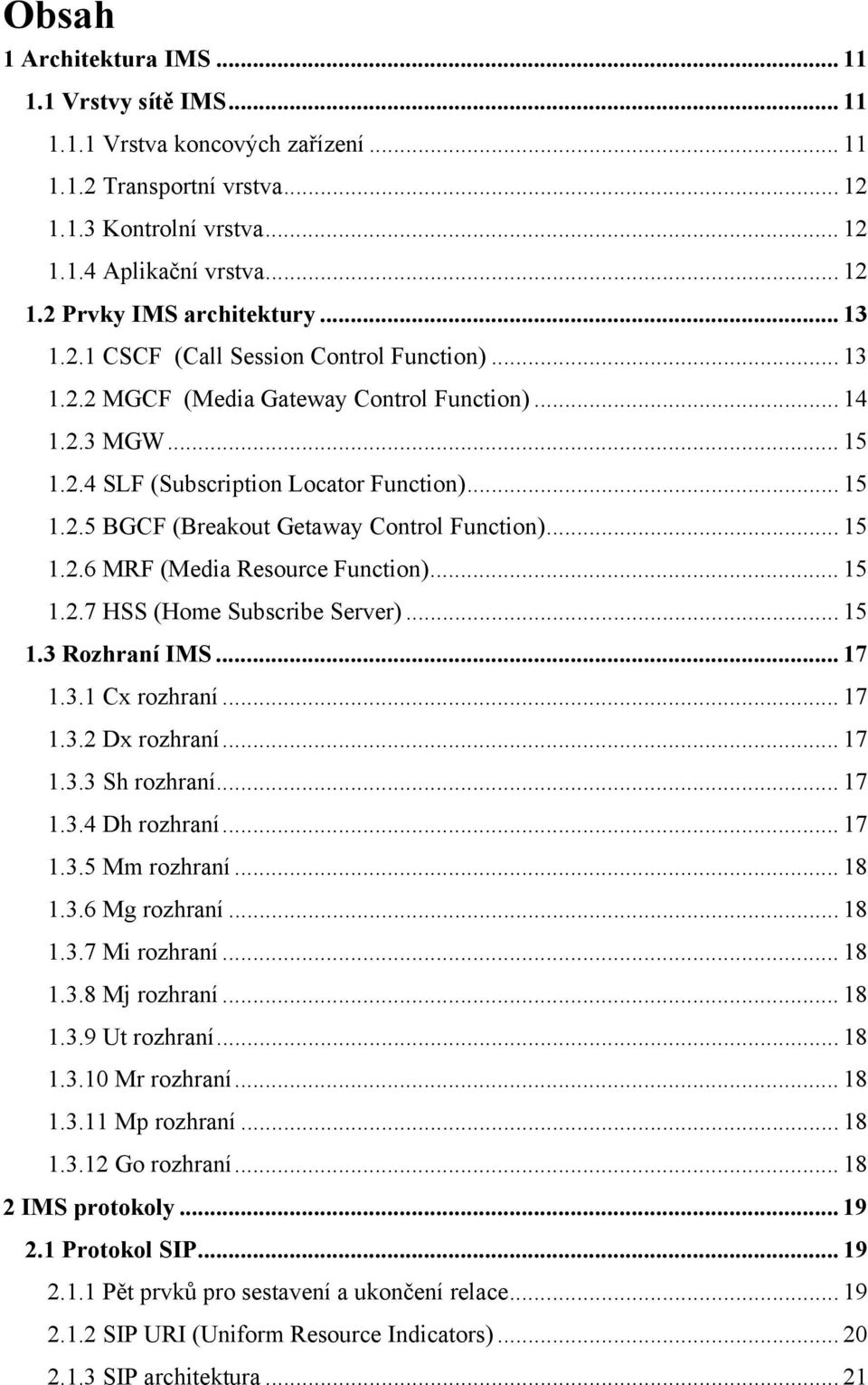 .. 15 1.2.6 MRF (Media Resource Function)... 15 1.2.7 HSS (Home Subscribe Server)... 15 1.3 Rozhraní IMS... 17 1.3.1 Cx rozhraní... 17 1.3.2 Dx rozhraní... 17 1.3.3 Sh rozhraní... 17 1.3.4 Dh rozhraní.