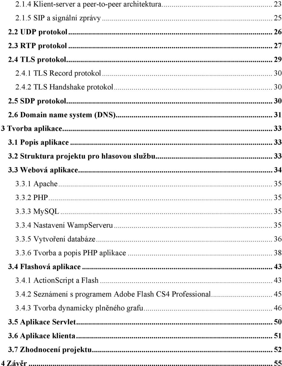 .. 35 3.3.2 PHP... 35 3.3.3 MySQL... 35 3.3.4 Nastavení WampServeru... 35 3.3.5 Vytvoření databáze... 36 3.3.6 Tvorba a popis PHP aplikace... 38 3.4 Flashová aplikace... 43 3.4.1 ActionScript a Flash.