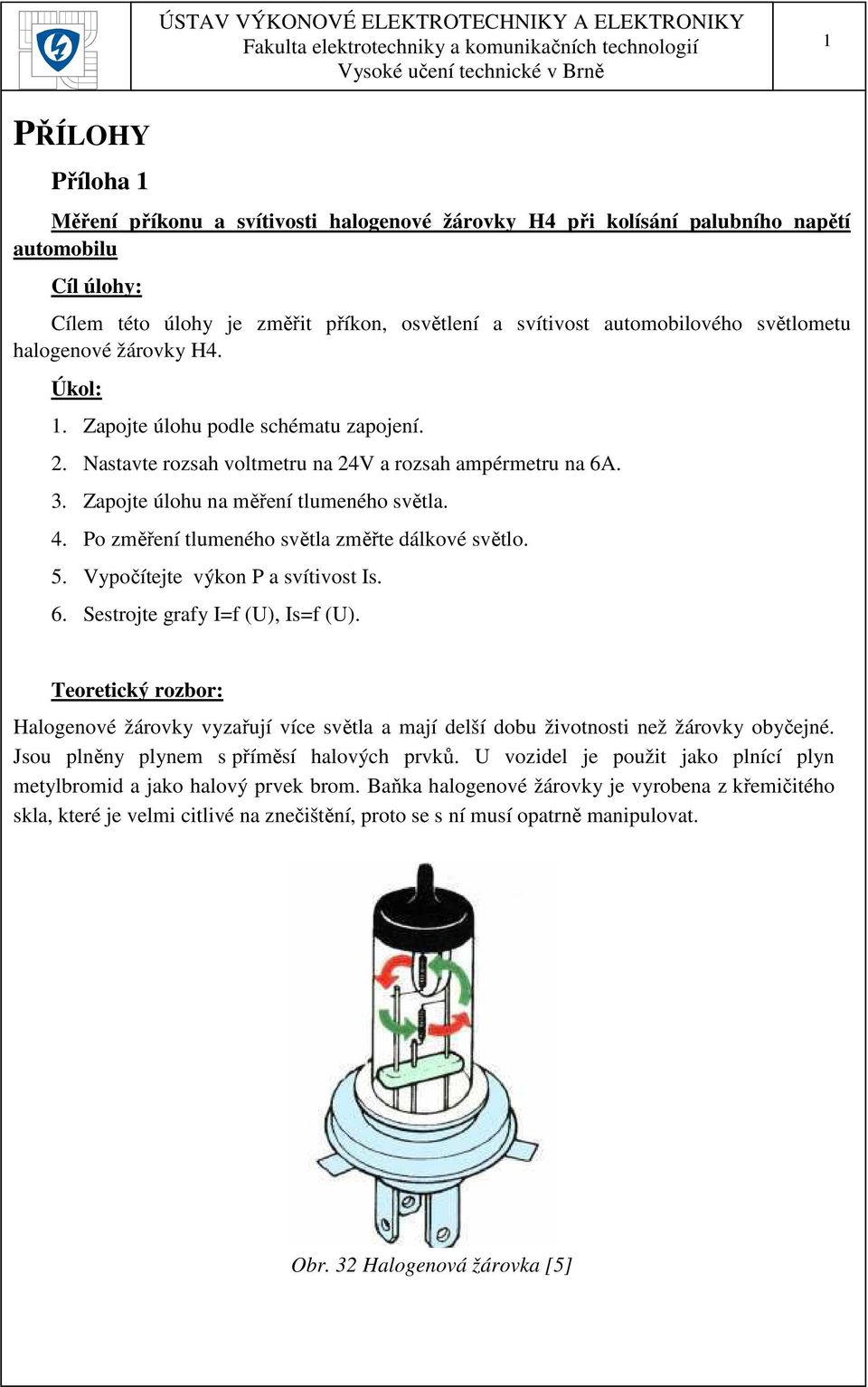 5. Vypočítejte výkon P a svítivost Is. 6. Sestrojte grafy I=f (U), Is=f (U). Teoretický rozbor: Halogenové žárovky vyzařují více světla a mají delší dobu životnosti než žárovky obyčejné.