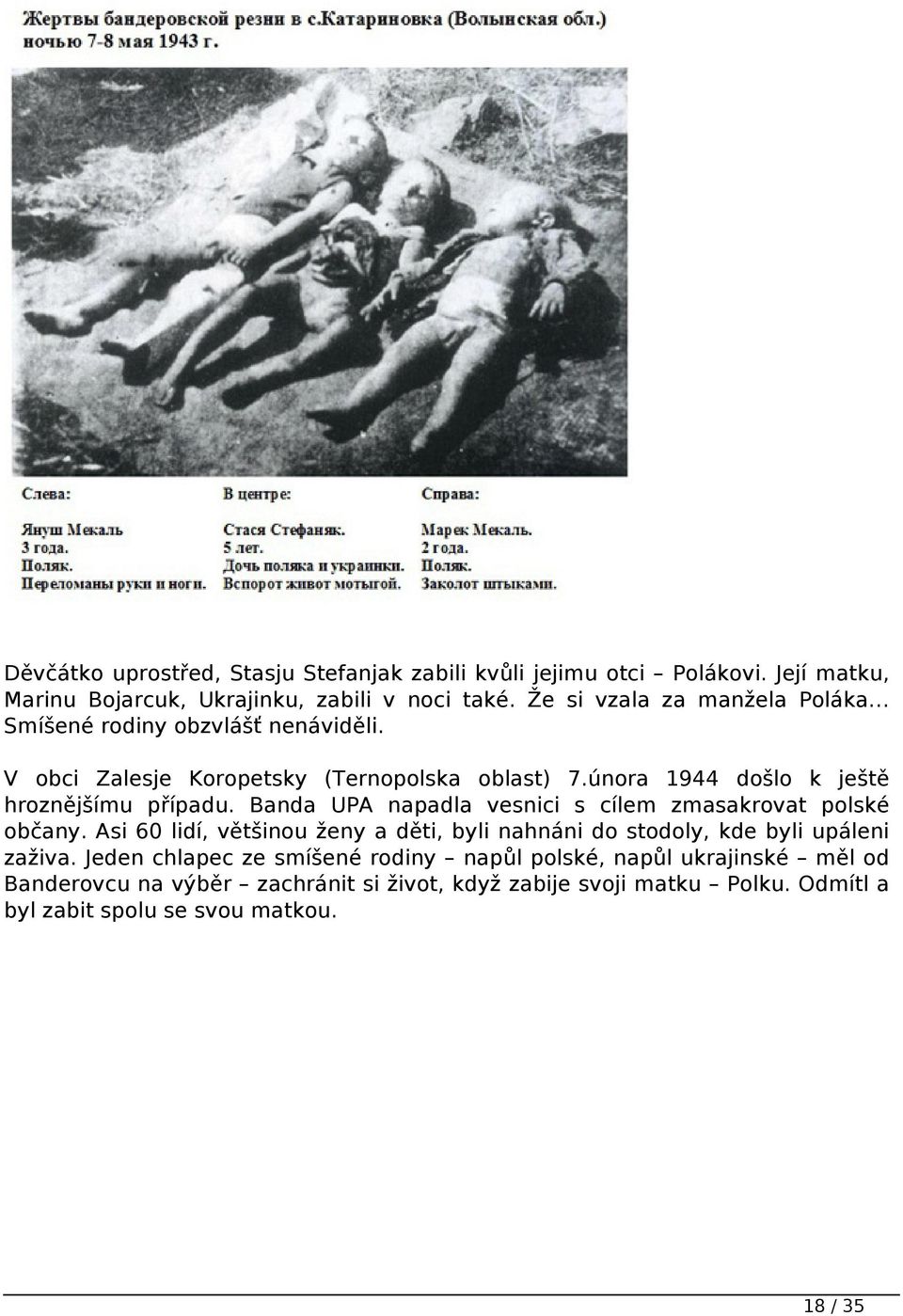 února 1944 došlo k ještě hroznějšímu případu. Banda UPA napadla vesnici s cílem zmasakrovat polské občany.