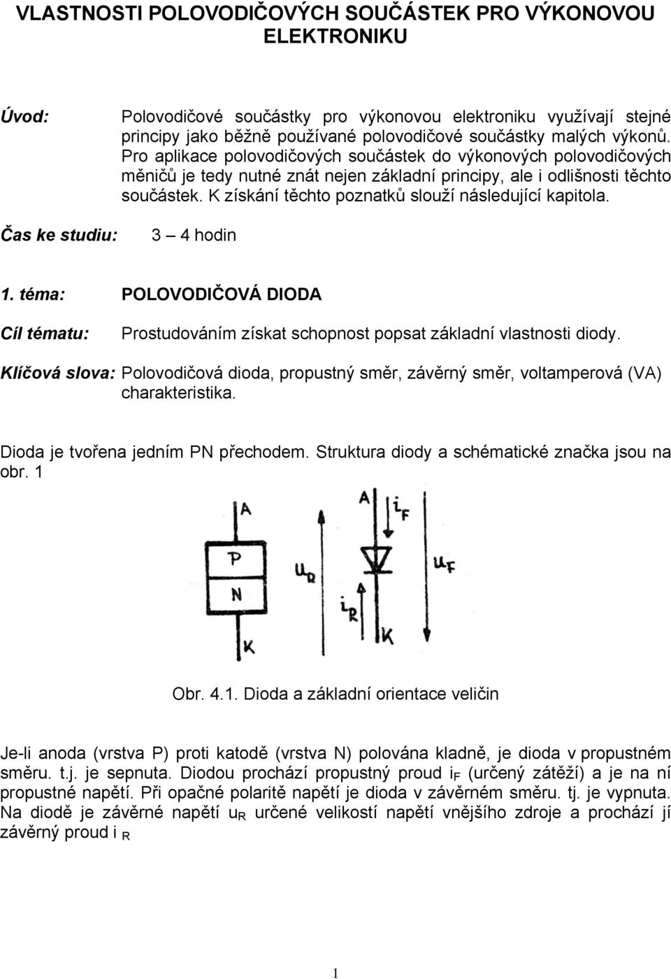 K získání těchto poznatků slouží následující kapitola. 3 4 hodin 1. téma: POLOVODIČOVÁ DIODA Cíl tématu: Prostudováním získat schopnost popsat základní vlastnosti diody.