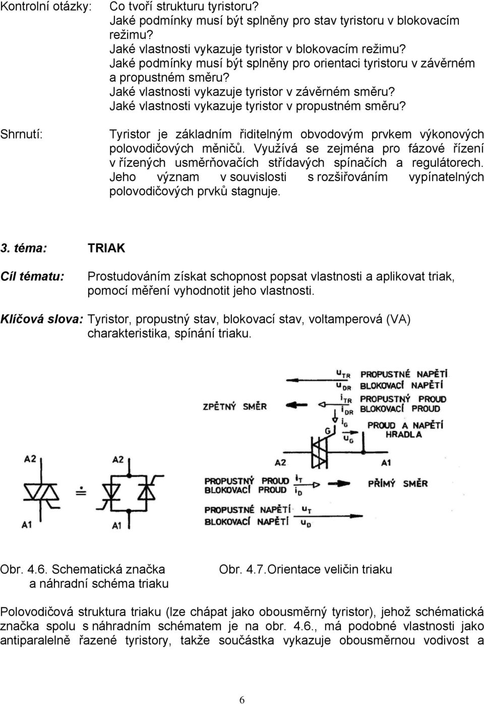 Tyristor je základním řiditelným obvodovým prvkem výkonových polovodičových měničů. Využívá se zejména pro fázové řízení v řízených usměrňovačích střídavých spínačích a regulátorech.