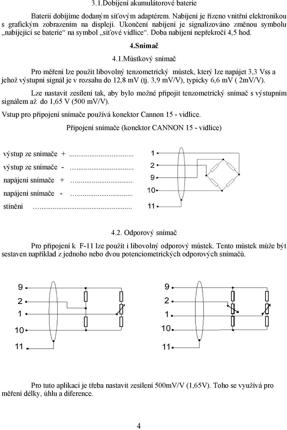 Můstkový snímač Pro měření lze použít libovolný tenzometrický můstek, který lze napájet 3,3 Vss a jehož výstupní signál je v rozsahu do 12,8 mv (tj. 3,9 mv/v), typicky 6,6 mv ( 2mV/V).